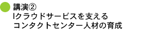 講演2 Iクラウドサービスを支える コンタクトセンター人材の育成